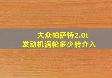 大众帕萨特2.0t发动机涡轮多少转介入