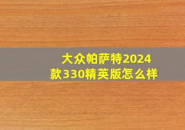 大众帕萨特2024款330精英版怎么样