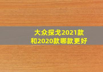 大众探戈2021款和2020款哪款更好