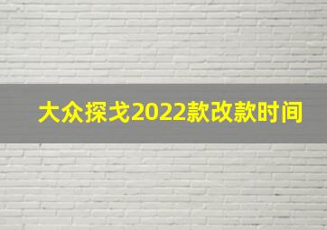 大众探戈2022款改款时间