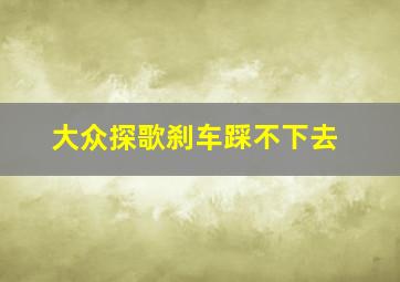 大众探歌刹车踩不下去