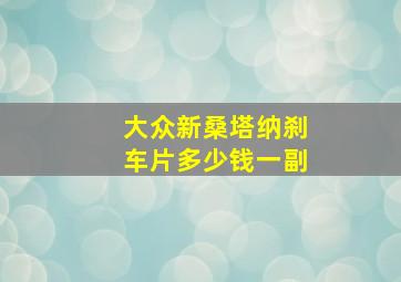 大众新桑塔纳刹车片多少钱一副