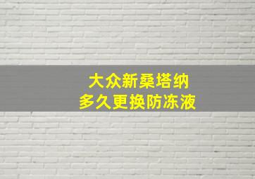 大众新桑塔纳多久更换防冻液