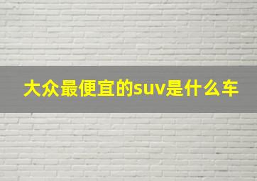 大众最便宜的suv是什么车