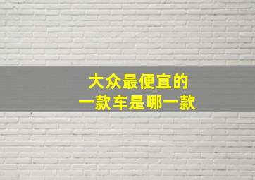 大众最便宜的一款车是哪一款