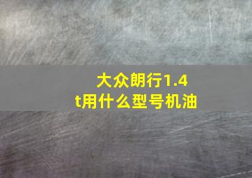 大众朗行1.4t用什么型号机油