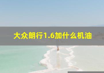 大众朗行1.6加什么机油