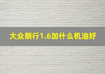 大众朗行1.6加什么机油好