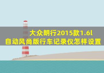 大众朗行2015款1.6l自动风尚版行车记录仪怎样设置