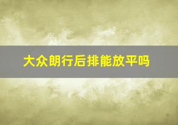 大众朗行后排能放平吗