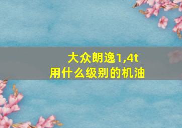 大众朗逸1,4t用什么级别的机油