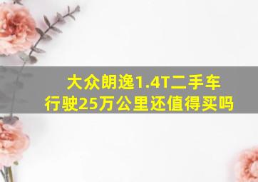 大众朗逸1.4T二手车行驶25万公里还值得买吗