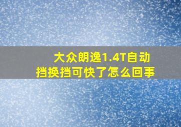 大众朗逸1.4T自动挡换挡可快了怎么回事