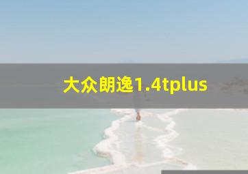 大众朗逸1.4tplus