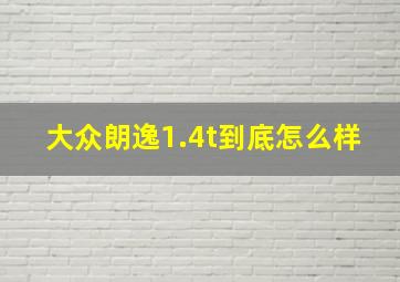 大众朗逸1.4t到底怎么样