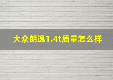 大众朗逸1.4t质量怎么样