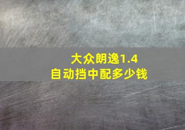 大众朗逸1.4自动挡中配多少钱