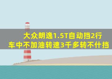 大众朗逸1.5T自动挡2行车中不加油转速3千多转不什挡