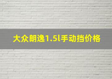 大众朗逸1.5l手动挡价格