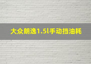 大众朗逸1.5l手动挡油耗