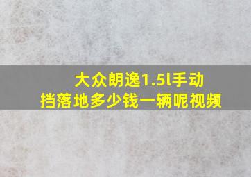 大众朗逸1.5l手动挡落地多少钱一辆呢视频