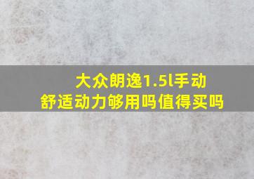 大众朗逸1.5l手动舒适动力够用吗值得买吗