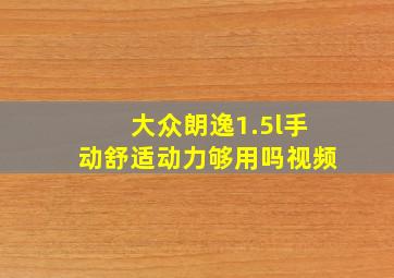 大众朗逸1.5l手动舒适动力够用吗视频