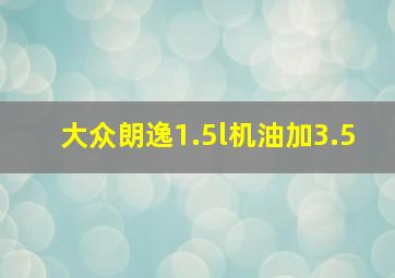 大众朗逸1.5l机油加3.5