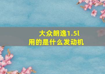 大众朗逸1.5l用的是什么发动机