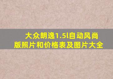 大众朗逸1.5l自动风尚版照片和价格表及图片大全