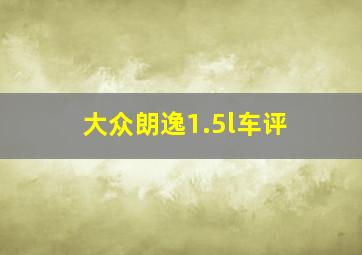 大众朗逸1.5l车评