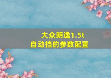 大众朗逸1.5t自动挡的参数配置