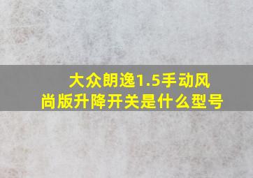 大众朗逸1.5手动风尚版升降开关是什么型号