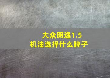 大众朗逸1.5机油选择什么牌子