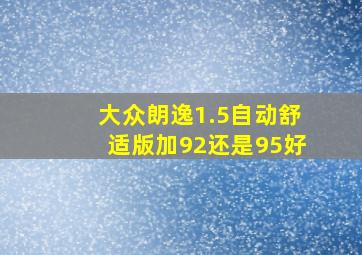 大众朗逸1.5自动舒适版加92还是95好