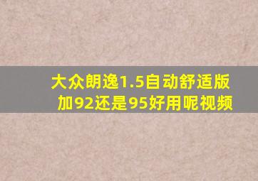 大众朗逸1.5自动舒适版加92还是95好用呢视频