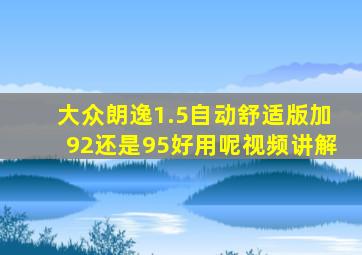 大众朗逸1.5自动舒适版加92还是95好用呢视频讲解