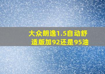 大众朗逸1.5自动舒适版加92还是95油