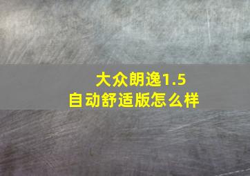 大众朗逸1.5自动舒适版怎么样