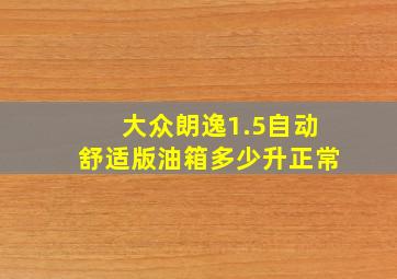 大众朗逸1.5自动舒适版油箱多少升正常