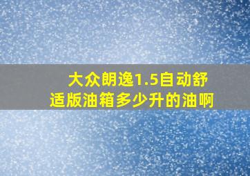 大众朗逸1.5自动舒适版油箱多少升的油啊