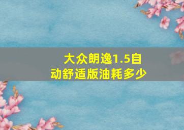 大众朗逸1.5自动舒适版油耗多少