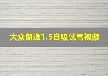 大众朗逸1.5自吸试驾视频