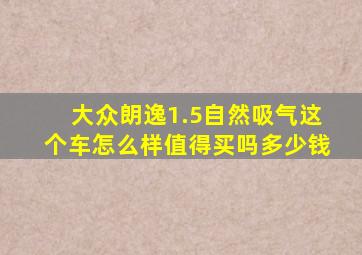 大众朗逸1.5自然吸气这个车怎么样值得买吗多少钱