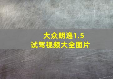 大众朗逸1.5试驾视频大全图片