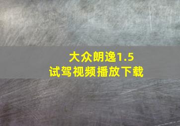 大众朗逸1.5试驾视频播放下载