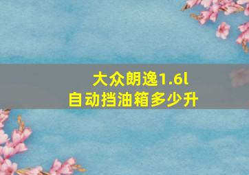 大众朗逸1.6l自动挡油箱多少升