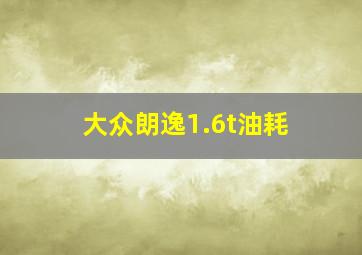 大众朗逸1.6t油耗