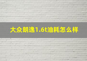 大众朗逸1.6t油耗怎么样