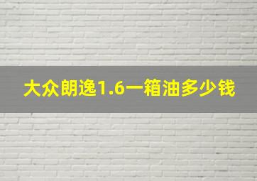 大众朗逸1.6一箱油多少钱